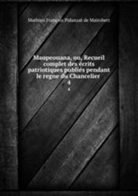 Maupeouana, ou, Recueil complet des crits patriotiques publis pendant le regne du Chancelier .. 4