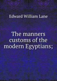 The manners & customs of the modern Egyptians;