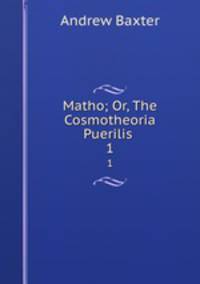 Matho; Or, The Cosmotheoria Puerilis .. 1