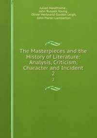 The Masterpieces and the History of Literature: Analysis, Criticism, Character and Incident. 2