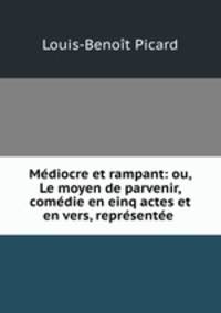 Mdiocre et rampant: ou, Le moyen de parvenir, comdie en einq actes et en vers, reprsente .