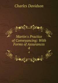 Martin`s Practice of Conveyancing: With Forms of Assurances. 4