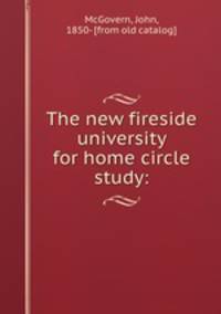 The new fireside university for home circle study: