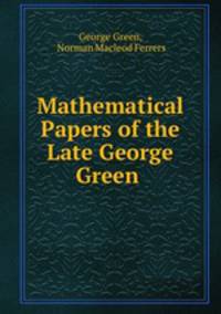 Mathematical Papers of the Late George Green .