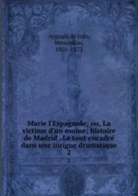 Marie l`Espagnole; ou, La victime d`un moine; histoire de Madrid . Le tout encadre dans une inrigue dramatique. 2
