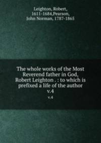 The whole works of the Most Reverend father in God, Robert Leighton . : to which is prefixed a life of the author. v.4