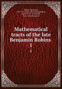 Mathematical tracts of the late Benjamin Robins . 1