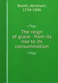 The reign of grace : from its rise to its consummation