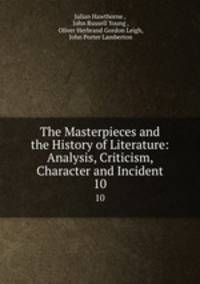 The Masterpieces and the History of Literature: Analysis, Criticism, Character and Incident. 10
