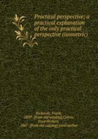 Practical perspective; a practical explanation of the only practical perspective (isometric)
