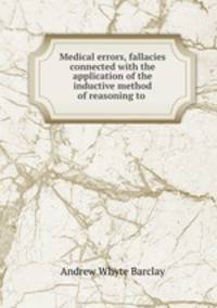 Medical errors, fallacies connected with the application of the inductive method of reasoning to .