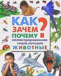 Как? Зачем? Почему? Иллюстрированная энциклопедия. Животные