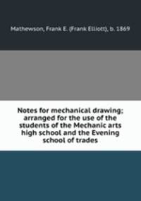 Notes for mechanical drawing; arranged for the use of the students of the Mechanic arts high school and the Evening school of trades