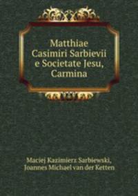 Matthiae Casimiri Sarbievii e Societate Jesu, Carmina