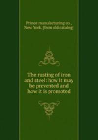 The rusting of iron and steel: how it may be prevented and how it is promoted