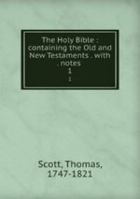 The Holy Bible : containing the Old and New Testaments . with . notes .. 1