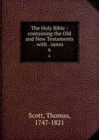 The Holy Bible : containing the Old and New Testaments . with . notes .. 6