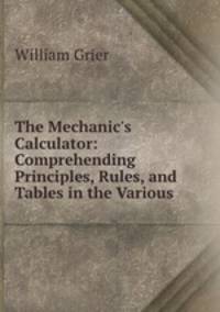 The Mechanic`s Calculator: Comprehending Principles, Rules, and Tables in the Various .