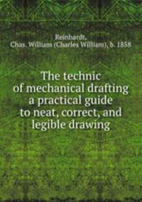 The technic of mechanical drafting a practical guide to neat, correct, and legible drawing