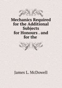 Mechanics Required for the Additional Subjects for Honours . and for the .