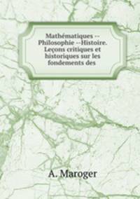 Mathmatiques --Philosophie --Histoire. Leons critiques et historiques sur les fondements des .