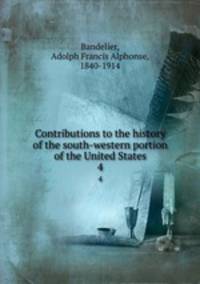 Contributions to the history of the south-western portion of the United States. 4