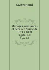 Mariages, naissances et dcs en Suisse de 1871 1890. 3, pts. 1-2