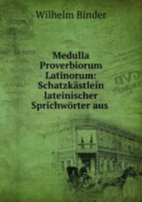 Medulla Proverbiorum Latinorum: Schatzkstlein lateinischer Sprichwrter aus .