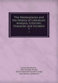 The Masterpieces and the History of Literature: Analysis, Criticism, Character and Incident. 7