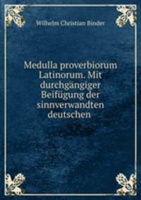 Medulla proverbiorum Latinorum. Mit durchgngiger Beifgung der sinnverwandten deutschen .