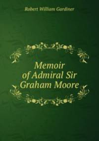 Memoir of Admiral Sir Graham Moore