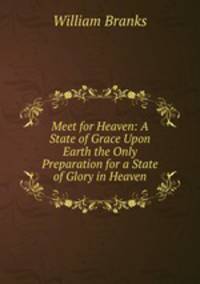 Meet for Heaven: A State of Grace Upon Earth the Only Preparation for a State of Glory in Heaven