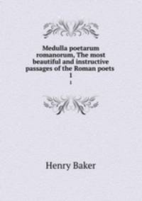 Medulla poetarum romanorum, The most beautiful and instructive passages of the Roman poets .. 1