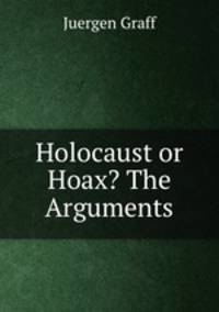 Holocaust or Hoax? The Arguments