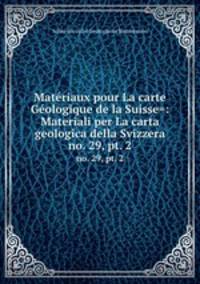 Matriaux pour La carte Gologique de la Suisse=: Materiali per La carta geologica della Svizzera. no. 29, pt. 2