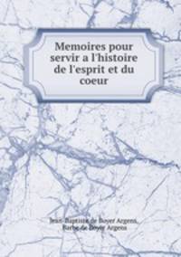Memoires pour servir a l`histoire de l`esprit et du coeur