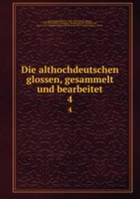 Die althochdeutschen glossen, gesammelt und bearbeitet. 4