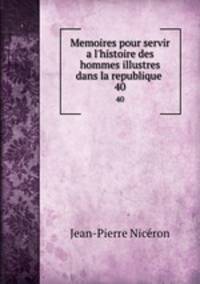 Memoires pour servir a l`histoire des hommes illustres dans la republique .. 40