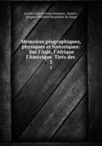 Memoires gographiques, physiques et historiques: Sur l`Asie, l`Afrique & l`Amrique. Tirs des .. 3