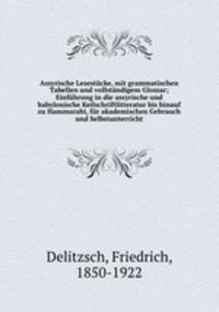 Assyrische Lesestcke, mit grammatischen Tabellen und vollstndigem Glossar; Einfhrung in die assyrische und babylonische Keilschriftlitteratur bis hinauf zu Hammurabi, fr akademischen Gebrauch und Selbstunterricht
