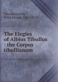 The Elegies of Albius Tibullus : the Corpus tibullianum