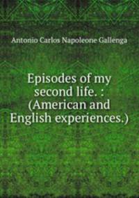 Episodes of my second life. : (American and English experiences.)