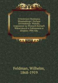 O twrczoci Stanisawa Wyspiaskiego i Stefana Zeromskiego. Wykady, wygoszone na Wyszych Kursach Wakacyjnych w Zakopanem w sierpniu 1904 roky