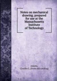Notes on mechanical drawing. prepared for use at the Massachusetts Institute of Technology