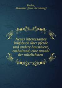 Neues interessantes hlfsbuch ber pferde und andere hausthiere, enthaltend; eine anzahl der ntzlichsten