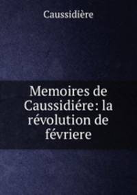 Memoires de Caussidire: la rvolution de fvriere