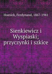 Sienkiewicz i Wyspiaski; przyczynki i szkice