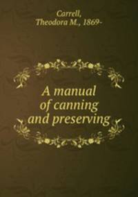 A manual of canning and preserving