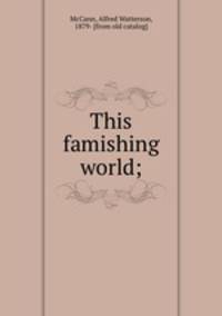 This famishing world;