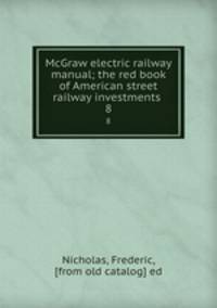 McGraw electric railway manual; the red book of American street railway investments . 8